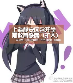 上海静安区召开学前教育联席(扩大)会暨幼儿机构消防工作会议_华体会官网下载(图1) 华体会官方网站入口