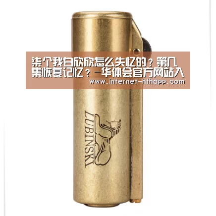 柒个我白欣欣怎么失忆的?第几集恢复记忆?-华体会官方网站入口(图1) 华体会体育app下载