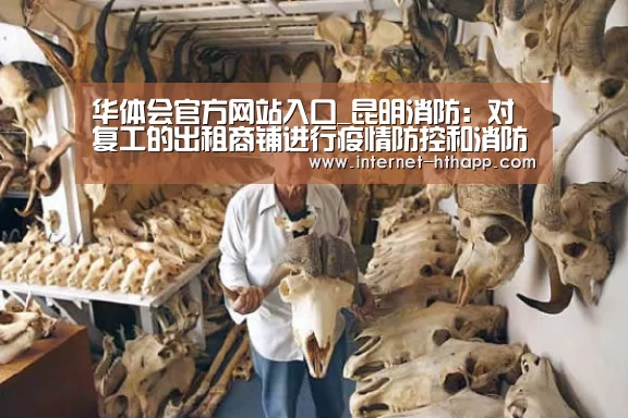 华体会官方网站入口_昆明消防:对复工的出租商铺进行疫情防控和消防安全检查(图2) 华体会体育app下载