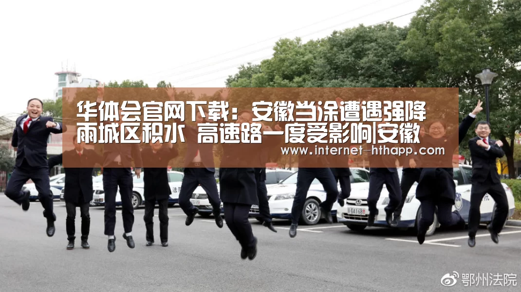 华体会官网下载:安徽当涂遭遇强降雨城区积水 高速路一度受影响|安徽(图1) 华体会官网下载