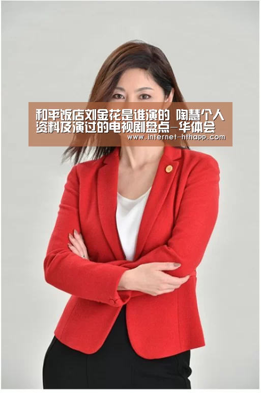 和平饭店刘金花是谁演的 陶慧个人资料及演过的电视剧盘点-华体会官网下载(图1) 华体会体育app下载